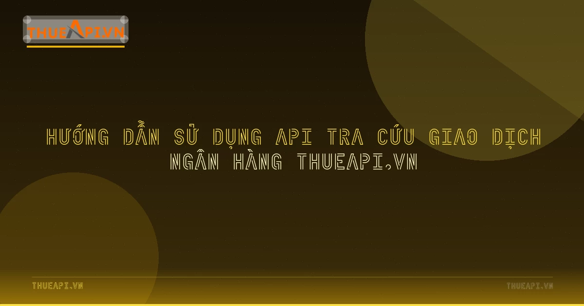 Hướng dẫn sử dụng API tra cứu giao dịch ngân hàng ThueAPI.VN