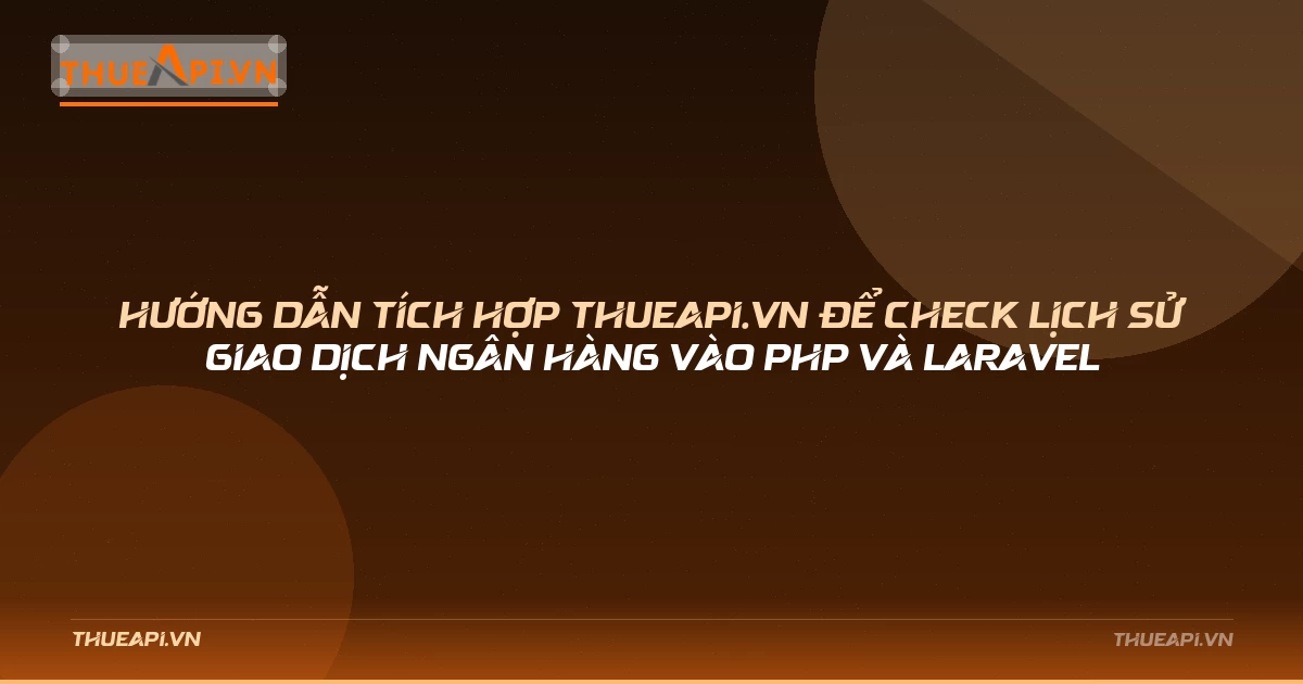 Hướng dẫn tích hợp ThueAPI.VN để check lịch sử giao dịch ngân hàng vào PHP và Laravel